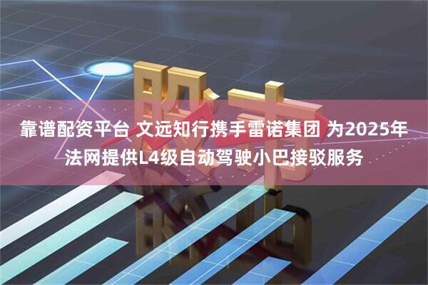靠谱配资平台 文远知行携手雷诺集团 为2025年法网提供L4级自动驾驶小巴接驳服务