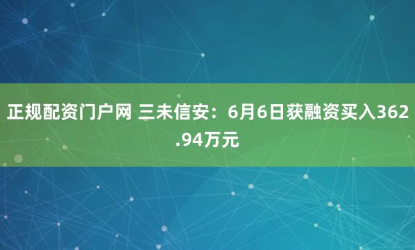 正规配资门户网 三未信安：6月6日获融资买入362.94万元