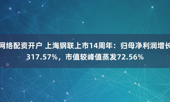网络配资开户 上海钢联上市14周年：归母净利润增长317.57%，市值较峰值蒸发72.56%