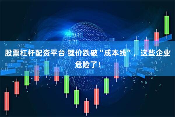 股票杠杆配资平台 锂价跌破“成本线”，这些企业危险了！