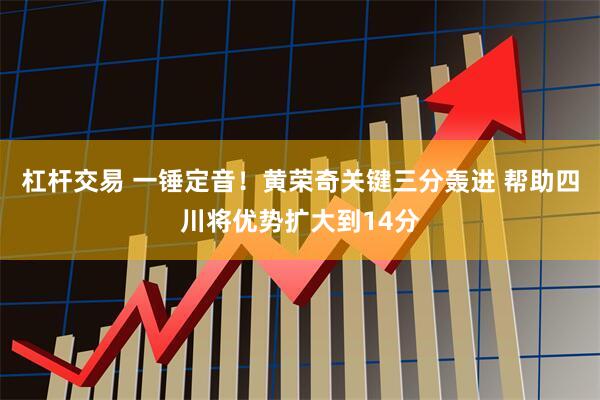 杠杆交易 一锤定音！黄荣奇关键三分轰进 帮助四川将优势扩大到14分